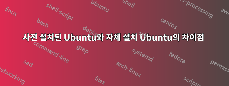 사전 설치된 Ubuntu와 자체 설치 Ubuntu의 차이점