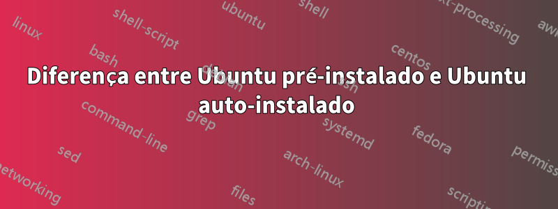 Diferença entre Ubuntu pré-instalado e Ubuntu auto-instalado