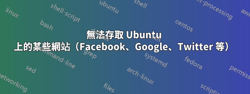 無法存取 Ubuntu 上的某些網站（Facebook、Google、Twitter 等）