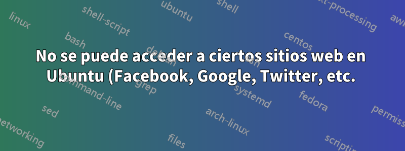 No se puede acceder a ciertos sitios web en Ubuntu (Facebook, Google, Twitter, etc.)