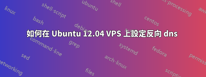 如何在 Ubuntu 12.04 VPS 上設定反向 dns