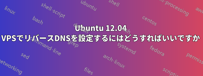 Ubuntu 12.04 VPSでリバースDNSを設定するにはどうすればいいですか