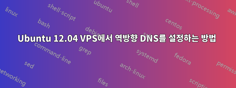 Ubuntu 12.04 VPS에서 역방향 DNS를 설정하는 방법