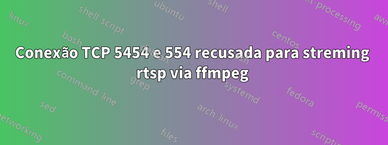 Conexão TCP 5454 e 554 recusada para streming rtsp via ffmpeg