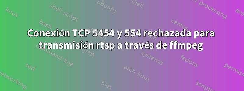 Conexión TCP 5454 y 554 rechazada para transmisión rtsp a través de ffmpeg