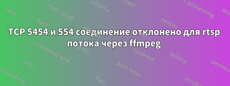 TCP 5454 и 554 соединение отклонено для rtsp потока через ffmpeg