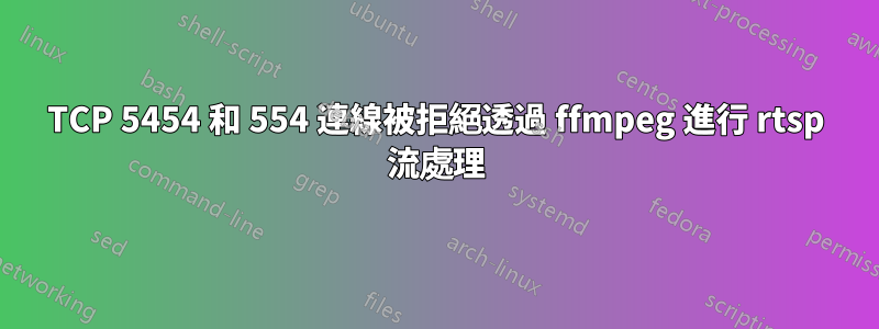 TCP 5454 和 554 連線被拒絕透過 ffmpeg 進行 rtsp 流處理