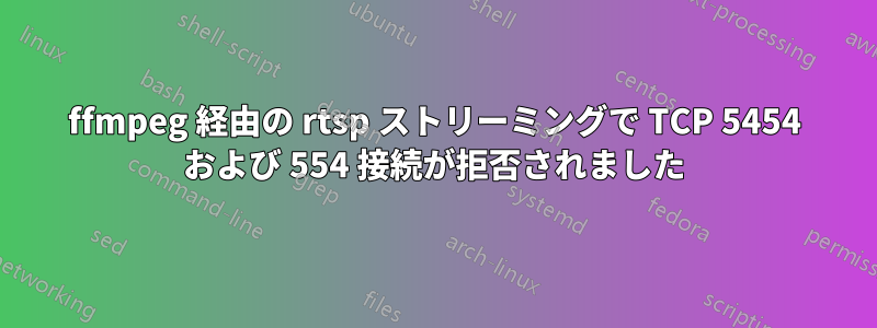 ffmpeg 経由の rtsp ストリーミングで TCP 5454 および 554 接続が拒否されました