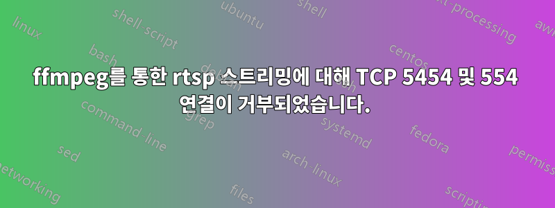 ffmpeg를 통한 rtsp 스트리밍에 대해 TCP 5454 및 554 연결이 거부되었습니다.