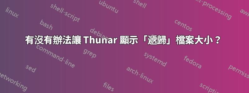 有沒有辦法讓 Thunar 顯示「遞歸」檔案大小？