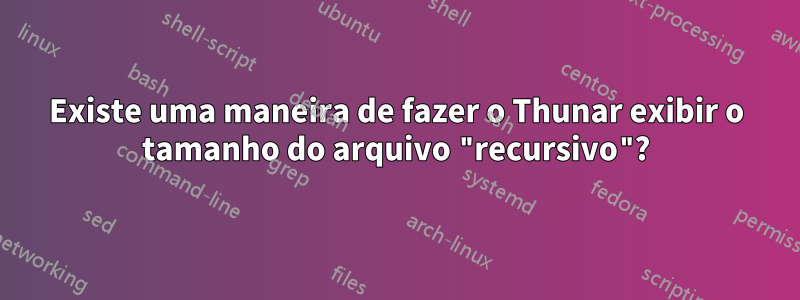 Existe uma maneira de fazer o Thunar exibir o tamanho do arquivo "recursivo"?