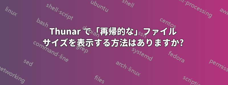 Thunar で「再帰的な」ファイル サイズを表示する方法はありますか?