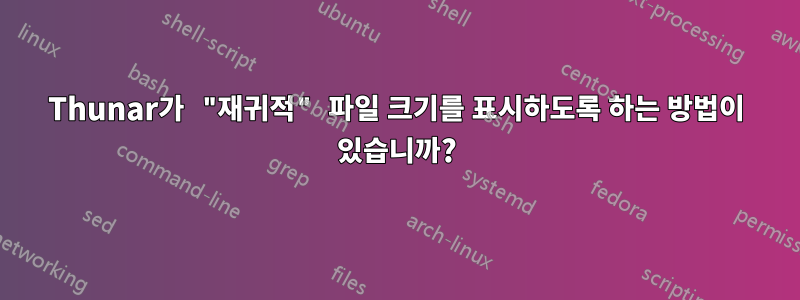 Thunar가 "재귀적" 파일 크기를 표시하도록 하는 방법이 있습니까?