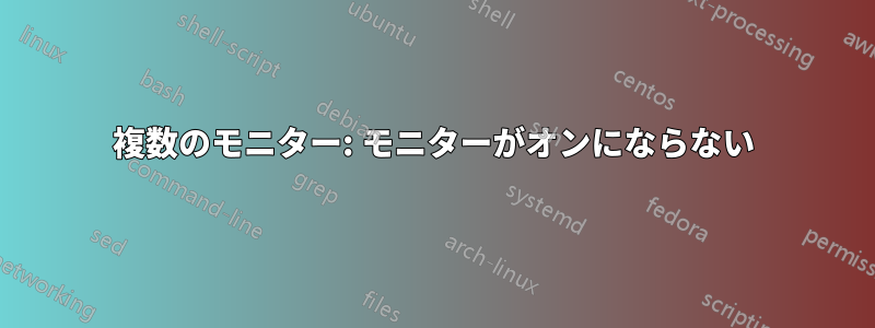 複数のモニター: モニターがオンにならない