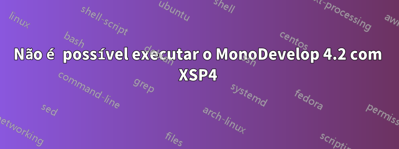 Não é possível executar o MonoDevelop 4.2 com XSP4