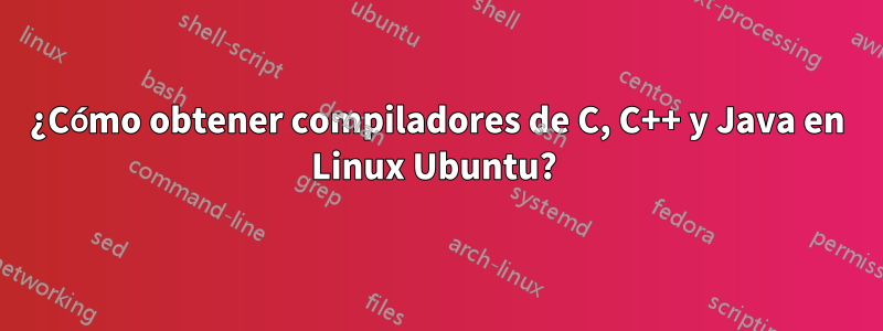 ¿Cómo obtener compiladores de C, C++ y Java en Linux Ubuntu? 