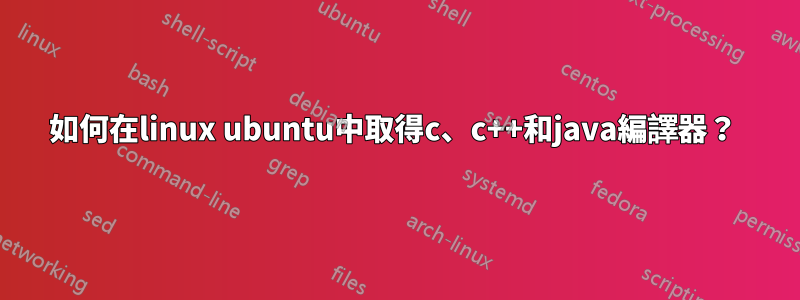 如何在linux ubuntu中取得c、c++和java編譯器？ 