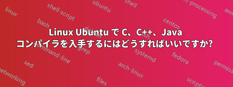 Linux Ubuntu で C、C++、Java コンパイラを入手するにはどうすればいいですか? 