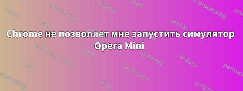 Chrome не позволяет мне запустить симулятор Opera Mini 