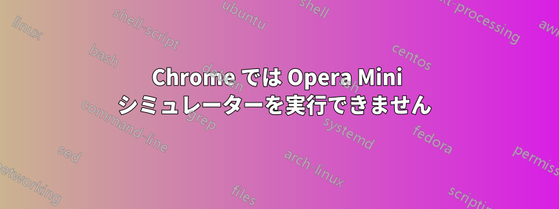 Chrome では Opera Mini シミュレーターを実行できません 