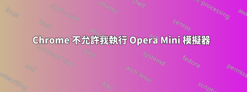 Chrome 不允許我執行 Opera Mini 模擬器 