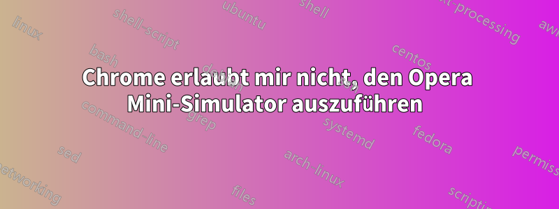 Chrome erlaubt mir nicht, den Opera Mini-Simulator auszuführen 