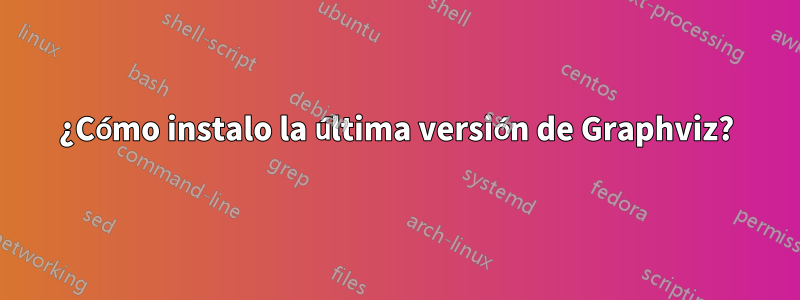 ¿Cómo instalo la última versión de Graphviz?