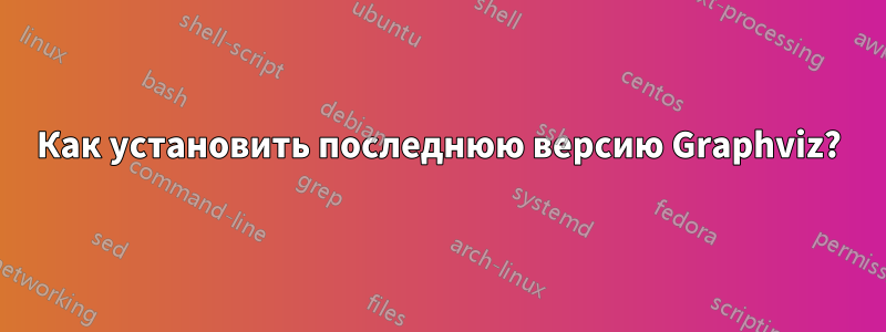 Как установить последнюю версию Graphviz?