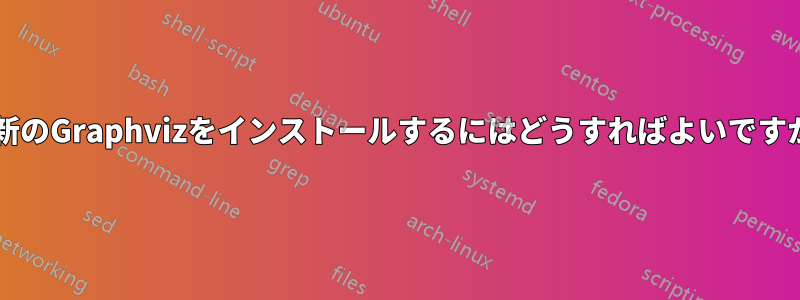 最新のGraphvizをインストールするにはどうすればよいですか?