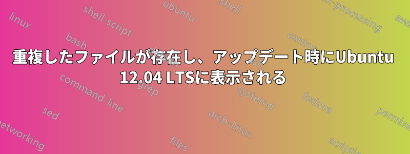 重複したファイルが存在し、アップデート時にUbuntu 12.04 LTSに表示される