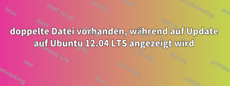 doppelte Datei vorhanden, während auf Update auf Ubuntu 12.04 LTS angezeigt wird