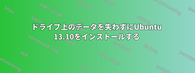 ドライブ上のデータを失わずにUbuntu 13.10をインストールする