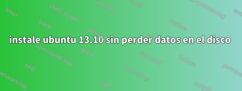 instale ubuntu 13.10 sin perder datos en el disco