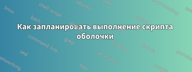 Как запланировать выполнение скрипта оболочки