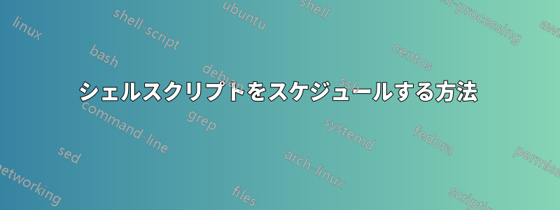 シェルスクリプトをスケジュールする方法