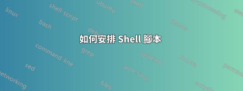 如何安排 Shell 腳本