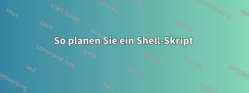 So planen Sie ein Shell-Skript