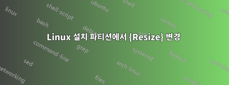 Linux 설치 파티션에서 {Resize} 변경