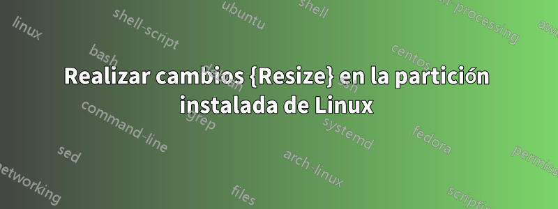 Realizar cambios {Resize} en la partición instalada de Linux