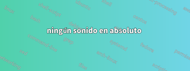 ningún sonido en absoluto