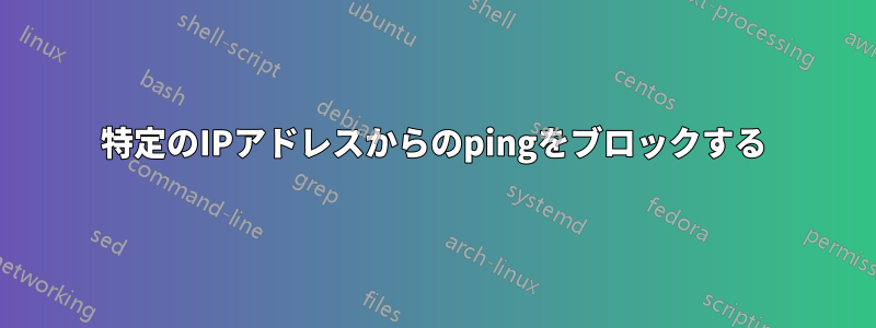 特定のIPアドレスからのpingをブロックする