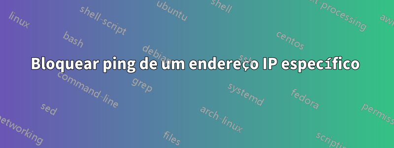 Bloquear ping de um endereço IP específico