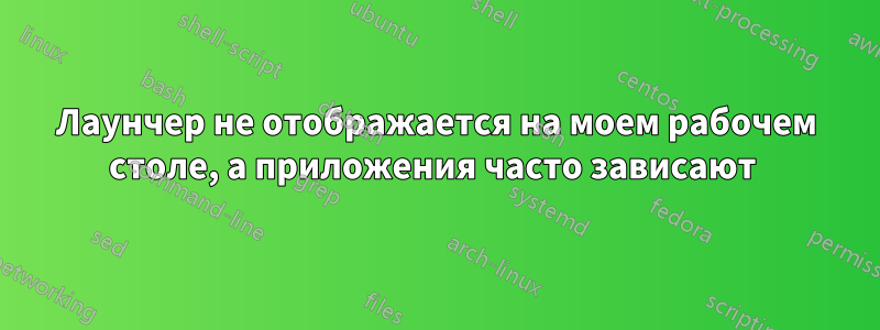 Лаунчер не отображается на моем рабочем столе, а приложения часто зависают 