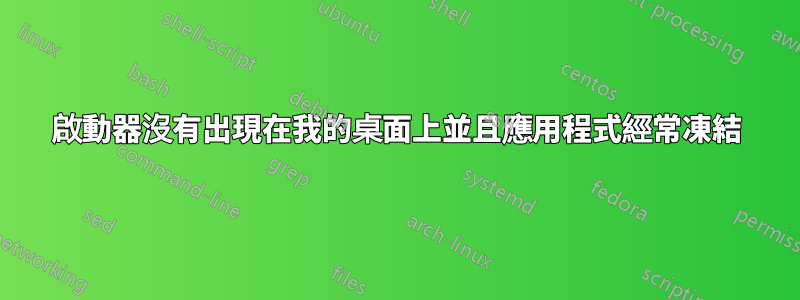 啟動器沒有出現在我的桌面上並且應用程式經常凍結