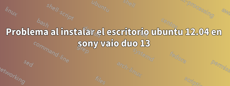 Problema al instalar el escritorio ubuntu 12.04 en sony vaio duo 13