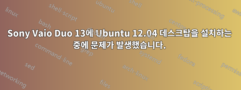 Sony Vaio Duo 13에 Ubuntu 12.04 데스크탑을 설치하는 중에 문제가 발생했습니다.