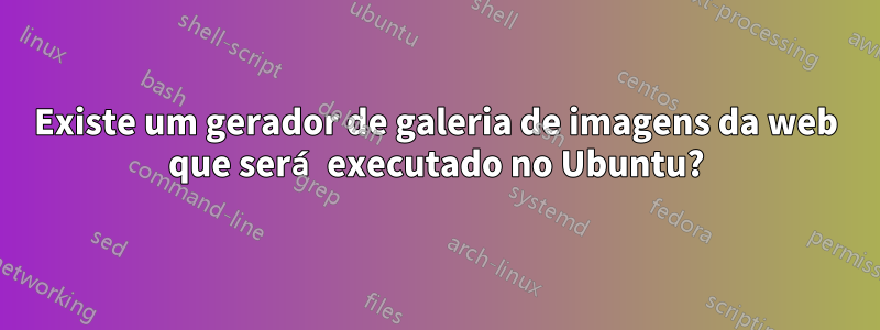 Existe um gerador de galeria de imagens da web que será executado no Ubuntu?