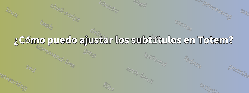 ¿Cómo puedo ajustar los subtítulos en Totem?