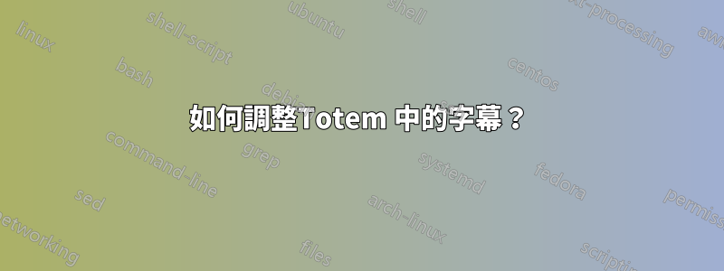 如何調整Totem 中的字幕？