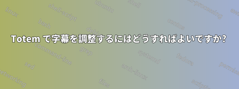 Totem で字幕を調整するにはどうすればよいですか?